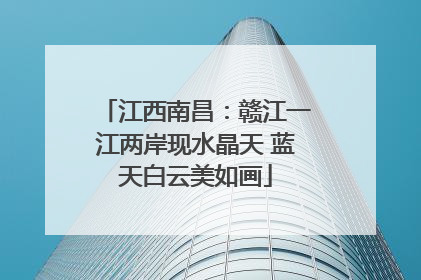 江西南昌：赣江一江两岸现水晶天 蓝天白云美如画
